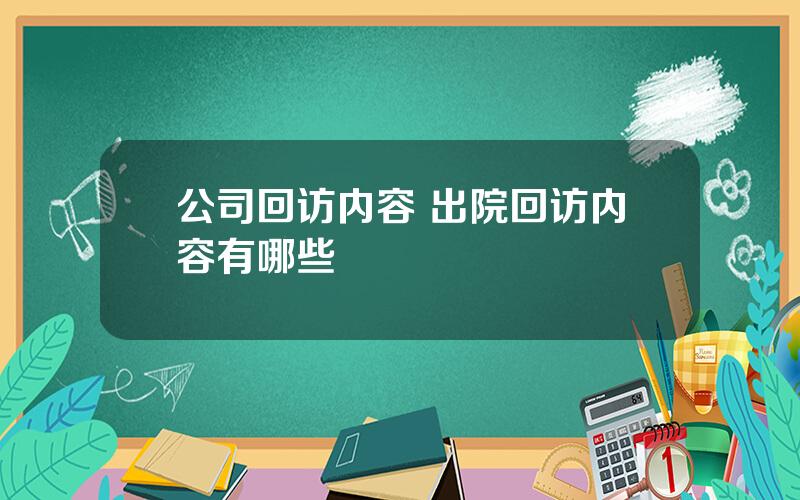 公司回访内容 出院回访内容有哪些